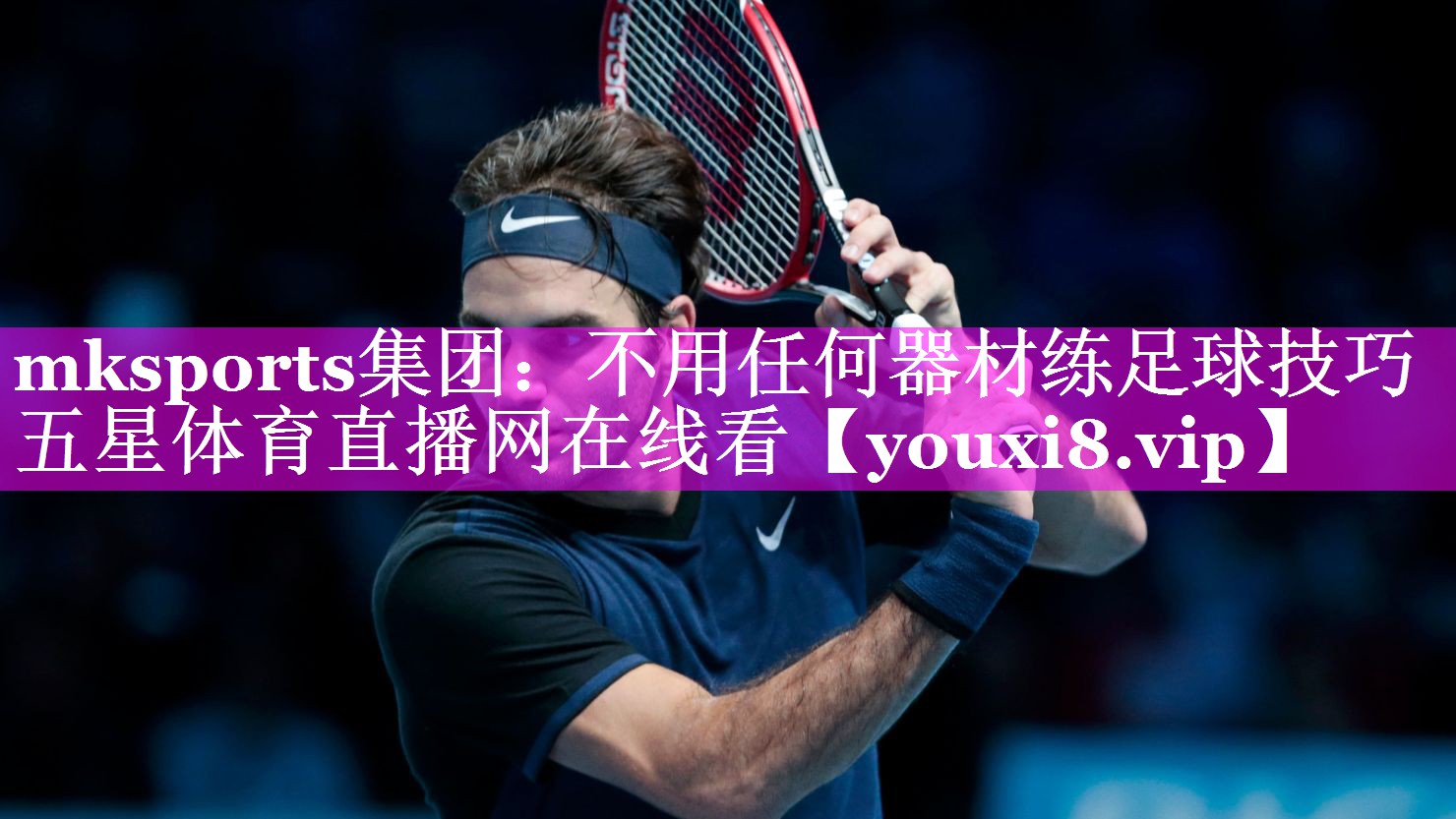 mksports集团：不用任何器材练足球技巧五星体育直播网在线看