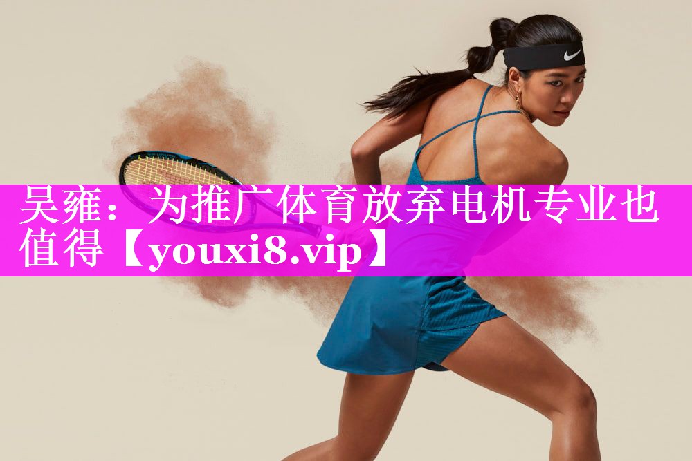 吴雍：为推广体育放弃电机专业也值得