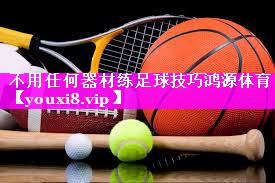 不用任何器材练足球技巧鸿源体育