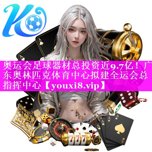 奥运会足球器材总投资近9.7亿！广东奥林匹克体育中心拟建全运会总指挥中心