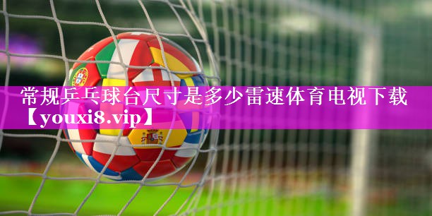 常规乒乓球台尺寸是多少雷速体育电视下载