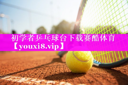 初学者乒乓球台下载赛酷体育