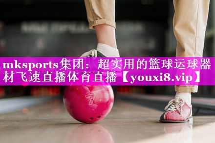 mksports集团：超实用的篮球运球器材飞速直播体育直播