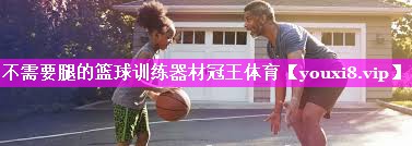 不需要腿的篮球训练器材冠王体育
