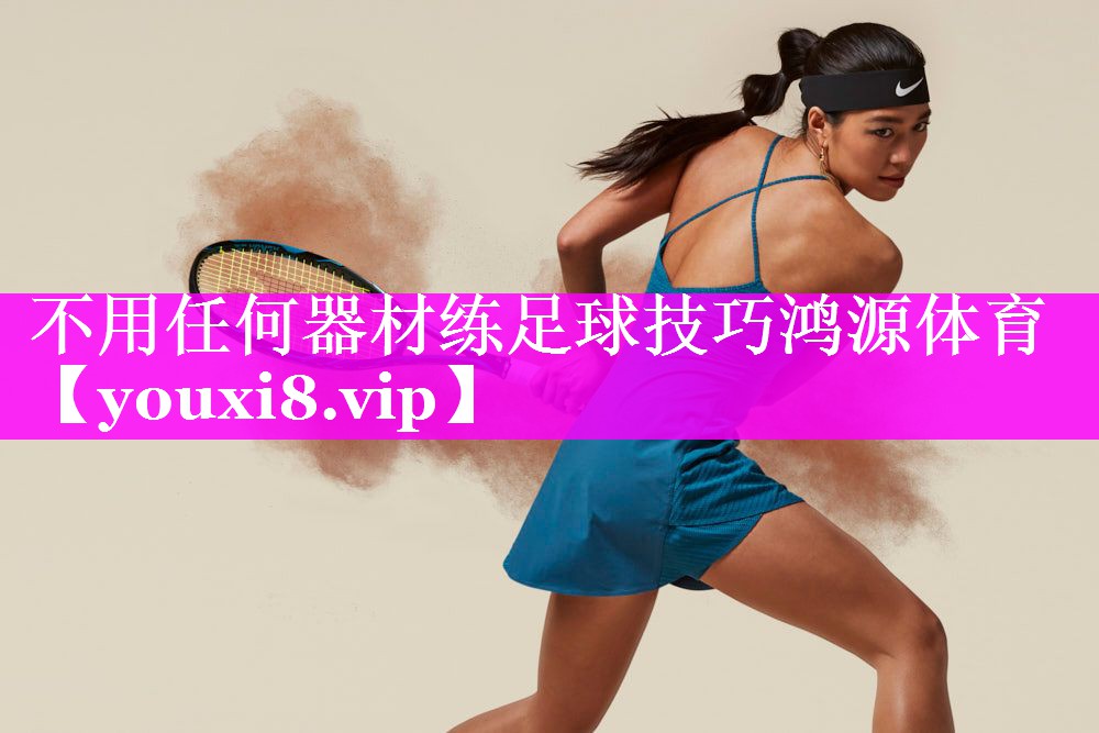 不用任何器材练足球技巧鸿源体育