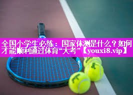 全国小学生必练：国家体测是什么？如何才能顺利通过体育“大考”