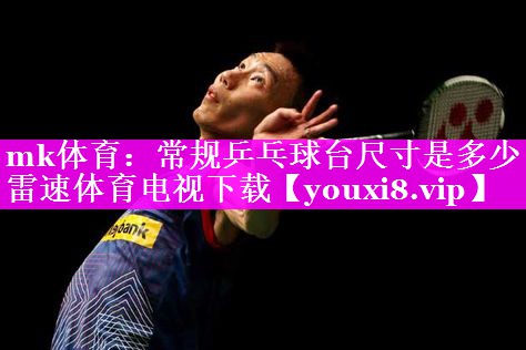 mk体育：常规乒乓球台尺寸是多少雷速体育电视下载