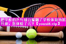 把学校的乒乓球台掀翻了学校体育场馆开放，您体验了么？
