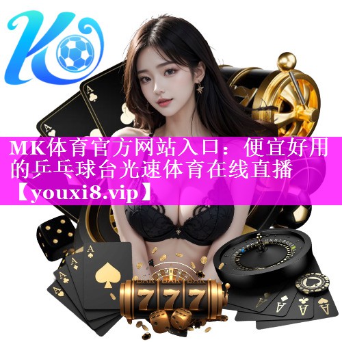 MK体育官方网站入口：便宜好用的乒乓球台光速体育在线直播