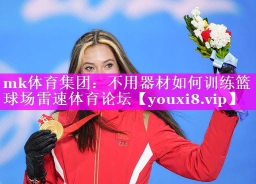 mk体育集团：不用器材如何训练篮球场雷速体育论坛