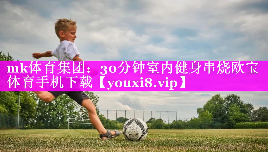 mk体育集团：30分钟室内健身串烧欧宝体育手机下载