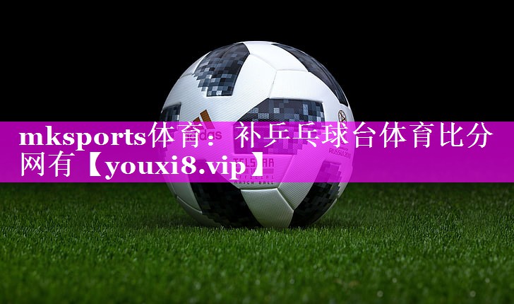 mksports体育：补乒乓球台体育比分网有