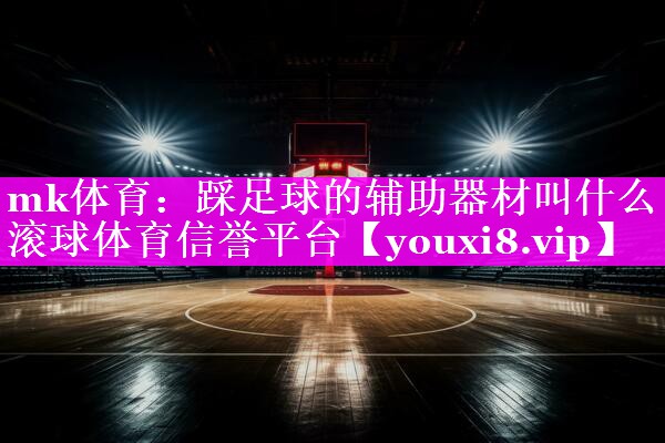 mk体育：踩足球的辅助器材叫什么滚球体育信誉平台