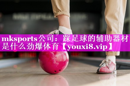 mksports公司：踩足球的辅助器材是什么劲爆体育