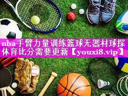 nba手臂力量训练篮球无器材球探体育比分需要更新