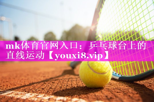 mk体育官网入口：乒乓球台上的直线运动