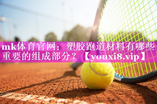 mk体育官网：塑胶跑道材料有哪些重要的组成部分？