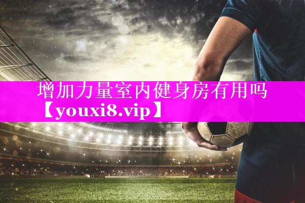 增加力量室内健身房有用吗