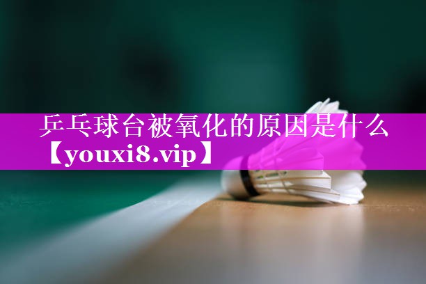 乒乓球台被氧化的原因是什么