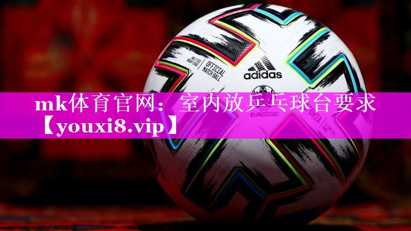 mk体育官网：室内放乒乓球台要求