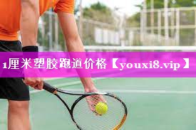 1厘米塑胶跑道价格 1厘米塑胶跑道价格