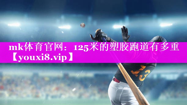 125米的塑胶跑道有多重 125米的塑胶跑道有多重
