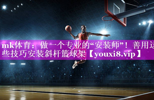 做一个专业的“安装师”!善用这些技巧安装斜杆篮球架 做一个专业的“安装师”!善用这些技巧安装斜杆篮球架