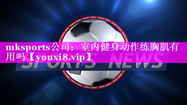 室内健身动作练胸肌有用吗 室内健身动作练胸肌有用吗