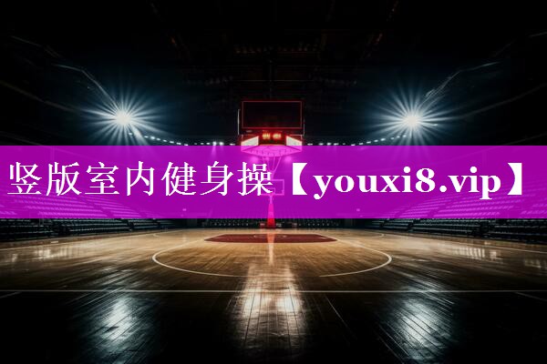 竖版室内健身操 竖版室内健身操