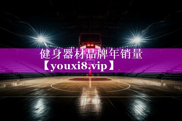 健身器材品牌年销量 健身器材品牌年销量