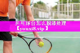 乒乓球台怎么脱漆处理