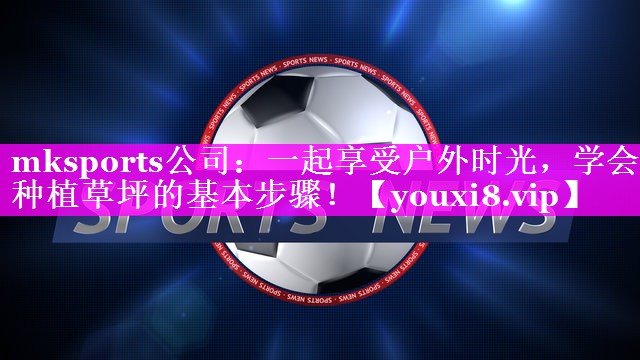 一起享受户外时光,学会种植草坪的基本步骤! 一起享受户外时光,学会种植草坪的基本步骤!
