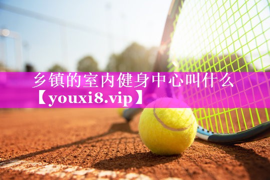 乡镇的室内健身中心叫什么