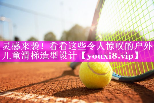 灵感来袭！看看这些令人惊叹的户外儿童滑梯造型设计