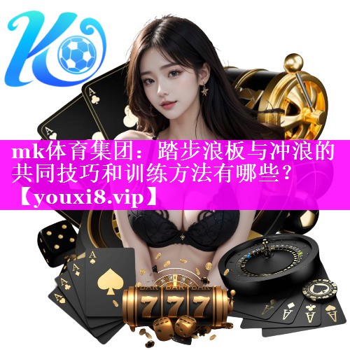 踏步浪板与冲浪的共同技巧和训练方法有哪些? 踏步浪板与冲浪的共同技巧和训练方法有哪些?