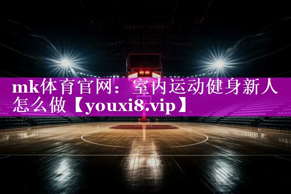 室内运动健身新人怎么做 室内运动健身新人怎么做