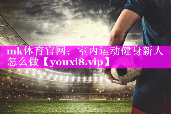 室内运动健身新人怎么做 室内运动健身新人怎么做