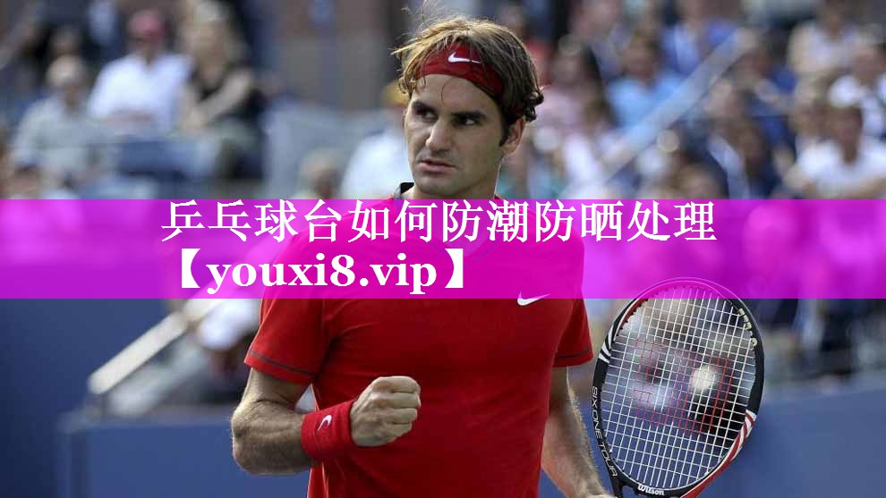 乒乓球台如何防潮防晒处理 乒乓球台如何防潮防晒处理