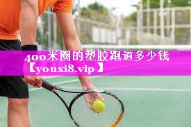 400米圈的塑胶跑道多少钱 400米圈的塑胶跑道多少钱
