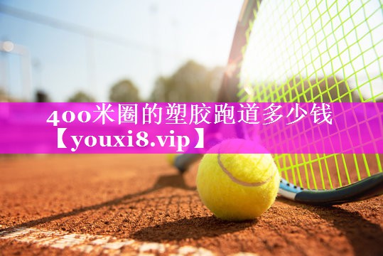 400米圈的塑胶跑道多少钱 400米圈的塑胶跑道多少钱