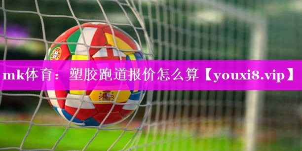 塑胶跑道报价怎么算 塑胶跑道报价怎么算