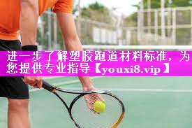 进一步了解塑胶跑道材料标准,为您提供专业指导 进一步了解塑胶跑道材料标准,为您提供专业指导
