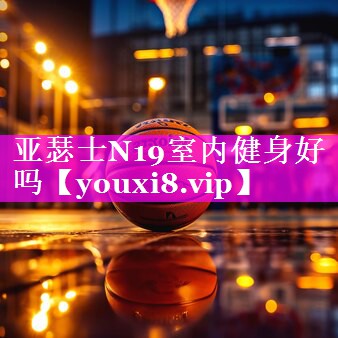 亚瑟士N19室内健身好吗 亚瑟士N19室内健身好吗