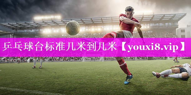 乒乓球台标准几米到几米 乒乓球台标准几米到几米