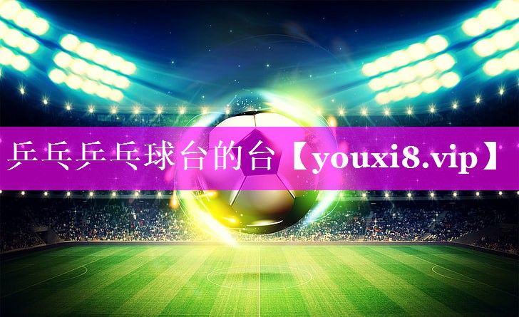 乒乓乒乓球台的台 乒乓乒乓球台的台