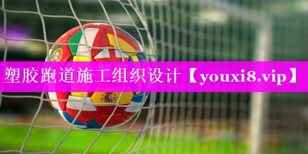 塑胶跑道施工组织设计 塑胶跑道施工组织设计
