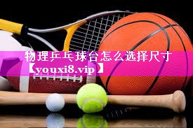 物理乒乓球台怎么选择尺寸 物理乒乓球台怎么选择尺寸