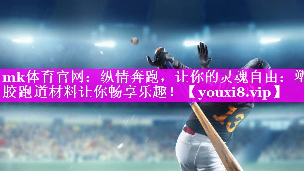 纵情奔跑,让你的灵魂自由:塑胶跑道材料让你畅享乐趣! 纵情奔跑,让你的灵魂自由:塑胶跑道材料让你畅享乐趣!