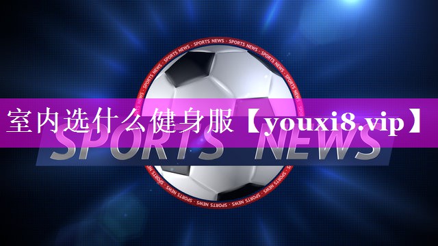 室内选什么健身服 室内选什么健身服