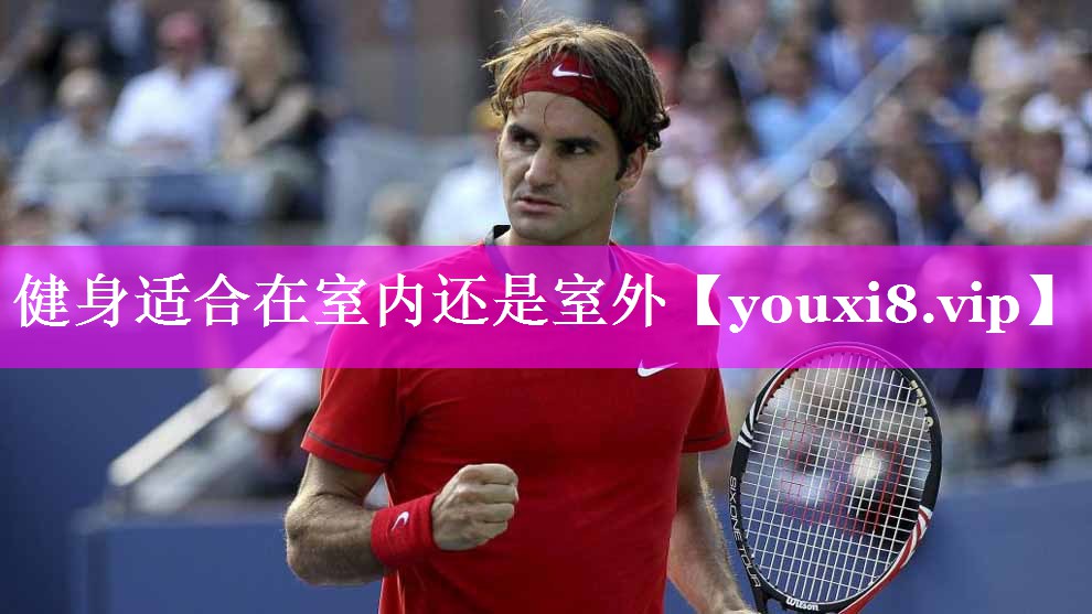 健身适合在室内还是室外 健身适合在室内还是室外